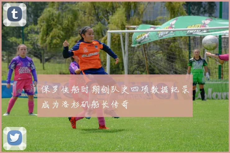 保罗快船时期创队史四项数据纪录成为洛杉矶船长传奇