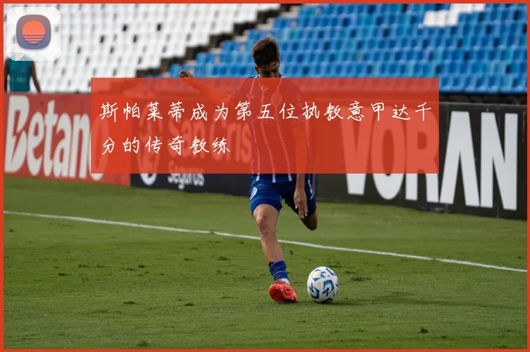 斯帕莱蒂成为第五位执教意甲达千分的传奇教练