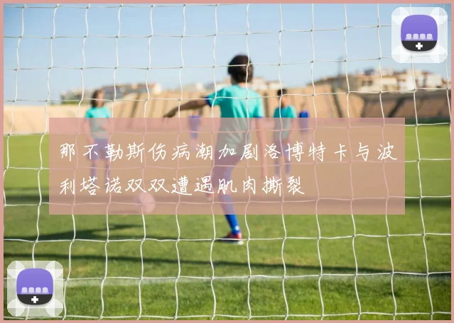 那不勒斯伤病潮加剧洛博特卡与波利塔诺双双遭遇肌肉撕裂