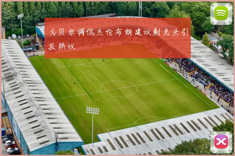 戈贝尔调侃杰伦布朗建议剃光头引发热议