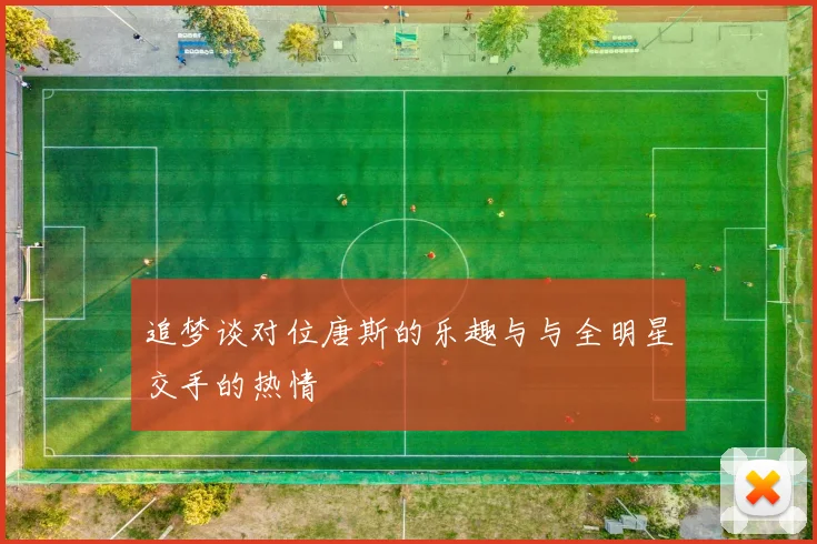 追梦谈对位唐斯的乐趣与与全明星交手的热情