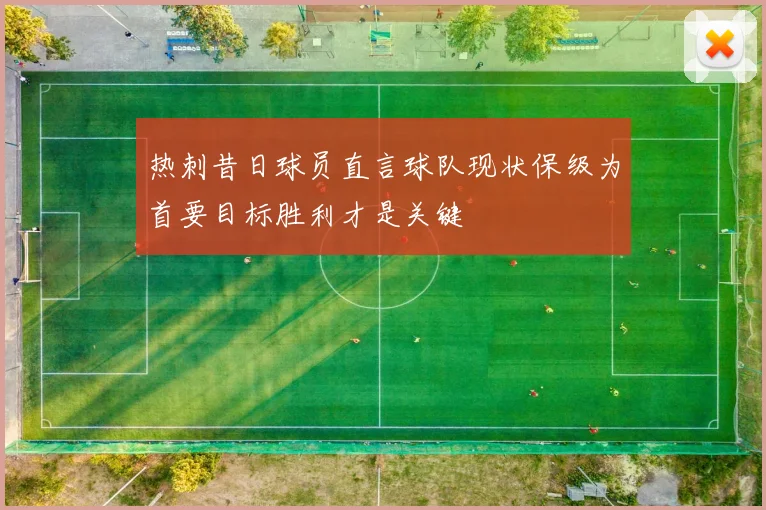 热刺昔日球员直言球队现状保级为首要目标胜利才是关键