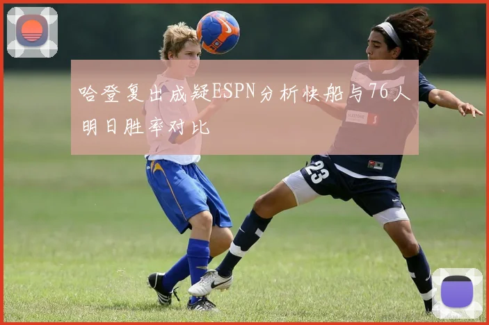 哈登复出成疑ESPN分析快船与76人明日胜率对比