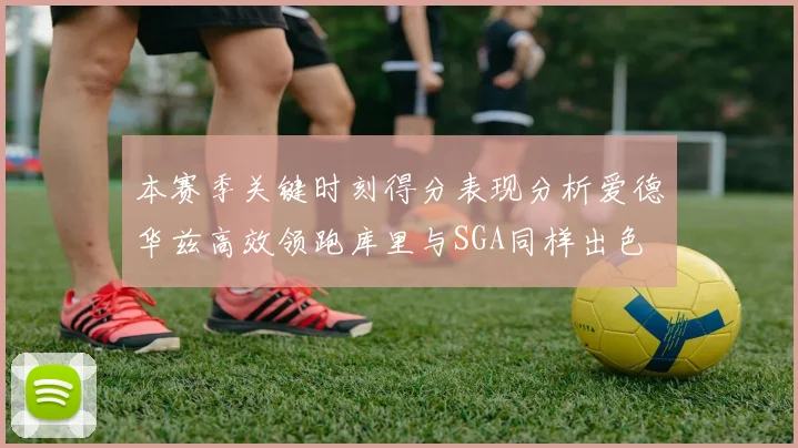 本赛季关键时刻得分表现分析爱德华兹高效领跑库里与SGA同样出色