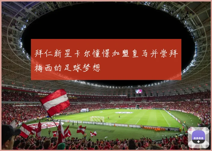拜仁新星卡尔憧憬加盟皇马并崇拜梅西的足球梦想