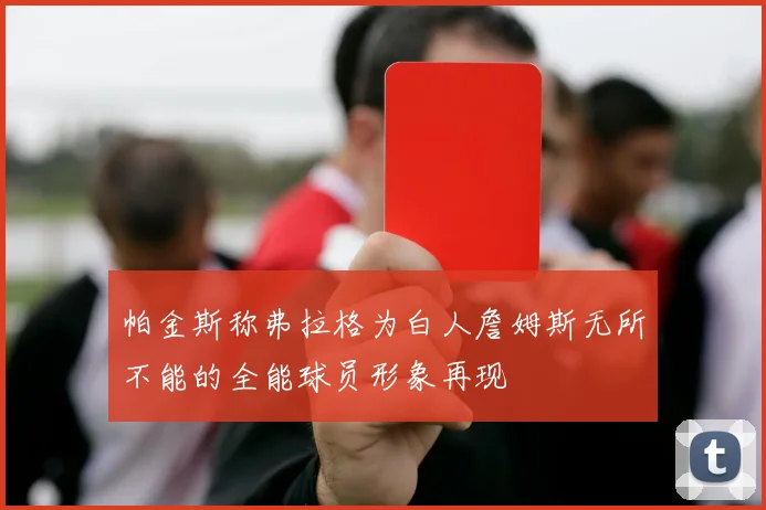 帕金斯称弗拉格为白人詹姆斯无所不能的全能球员形象再现