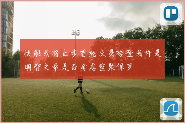 快船或将止步首轮交易哈登或许是明智之举是否考虑重聚保罗