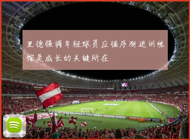 里德强调年轻球员应循序渐进训练馆是成长的关键所在