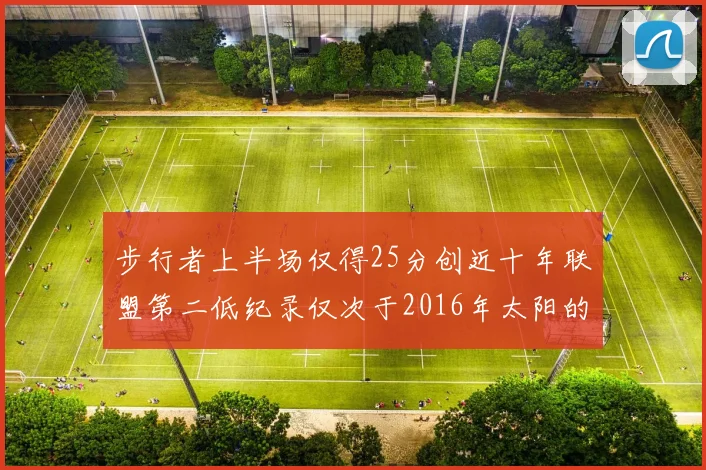 步行者上半场仅得25分创近十年联盟第二低纪录仅次于2016年太阳的22分