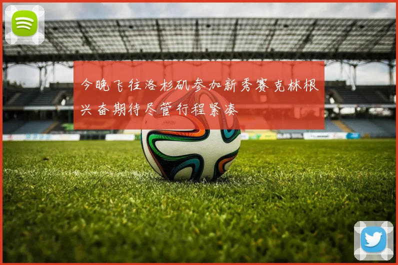 今晚飞往洛杉矶参加新秀赛克林根兴奋期待尽管行程紧凑
