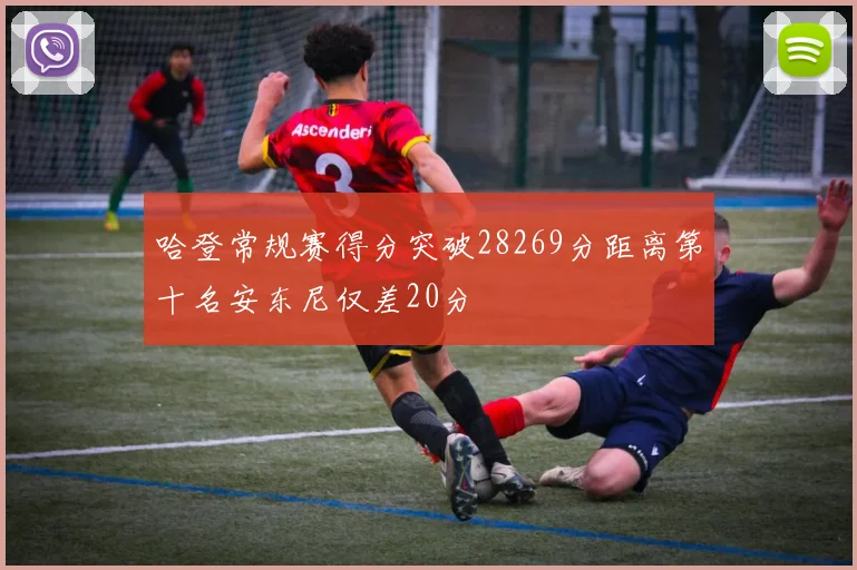 哈登常规赛得分突破28269分距离第十名安东尼仅差20分