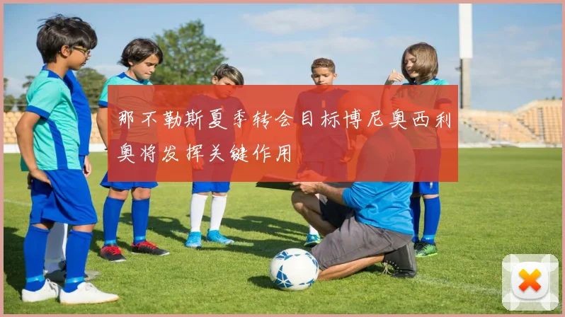 那不勒斯夏季转会目标博尼奥西利奥将发挥关键作用