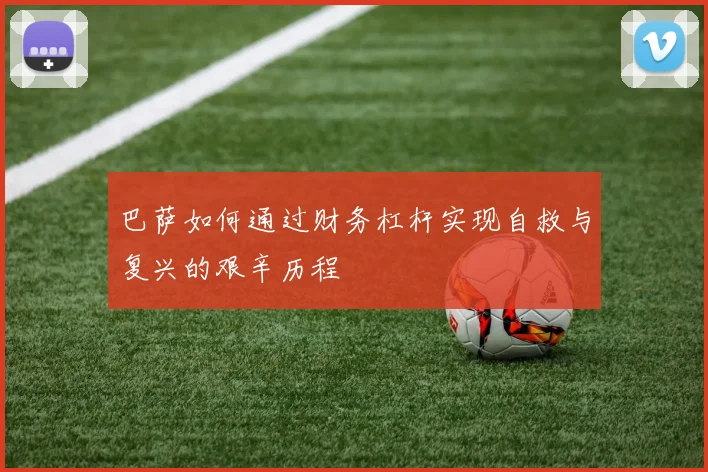 巴萨如何通过财务杠杆实现自救与复兴的艰辛历程