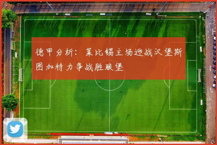 德甲分析：莱比锡主场迎战汉堡斯图加特力争战胜狼堡