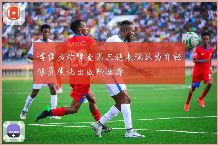 博雷戈称赞奎因沉稳表现认为年轻球员展现出成熟选择